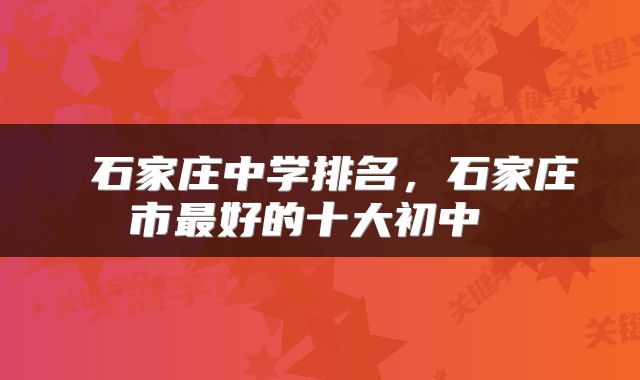  石家庄中学排名，石家庄市最好的十大初中 