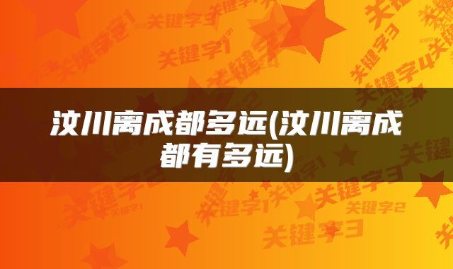 汶川离成都多远(汶川离成都有多远)