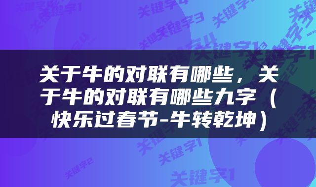 关于牛的对联有哪些，关于牛的对联有哪些九字（快乐过春节-牛转乾坤）