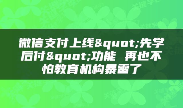 微信支付上线"先学后付"功能 再也不怕教育机构暴雷了