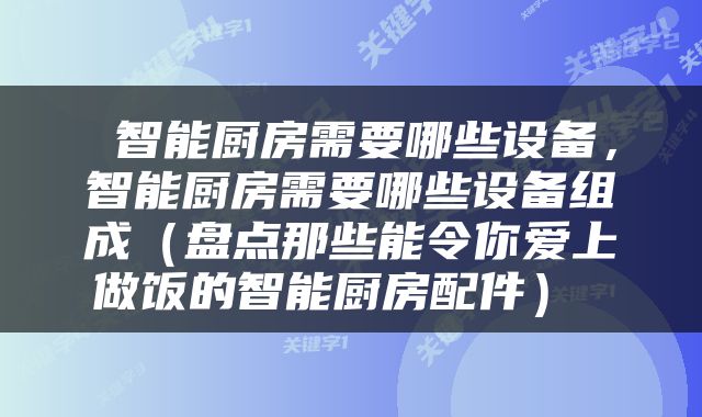 智能厨房需要哪些设备，智能厨房需要哪些设备组成（盘点那些能令你爱上做饭的智能厨房配件） 