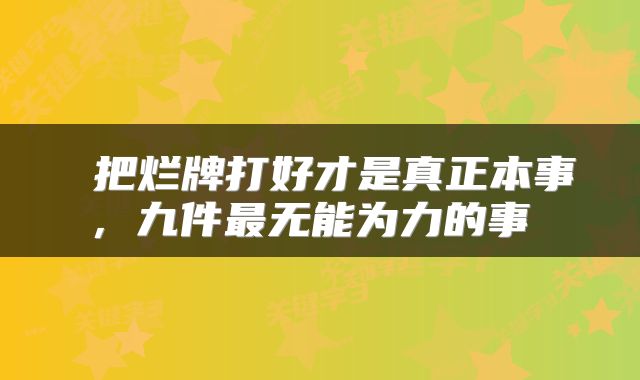  把烂牌打好才是真正本事，九件最无能为力的事 