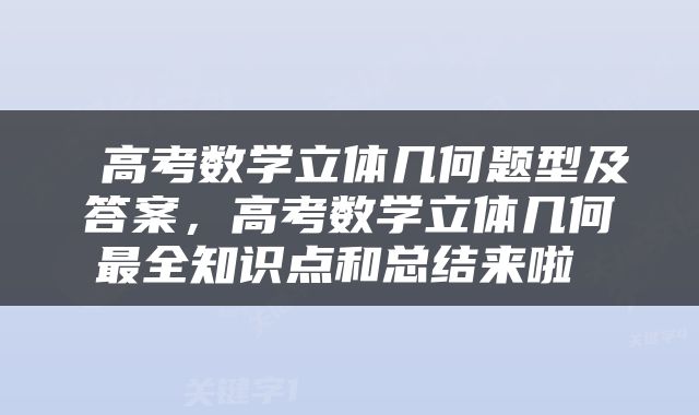  高考数学立体几何题型及答案，高考数学立体几何最全知识点和总结来啦 