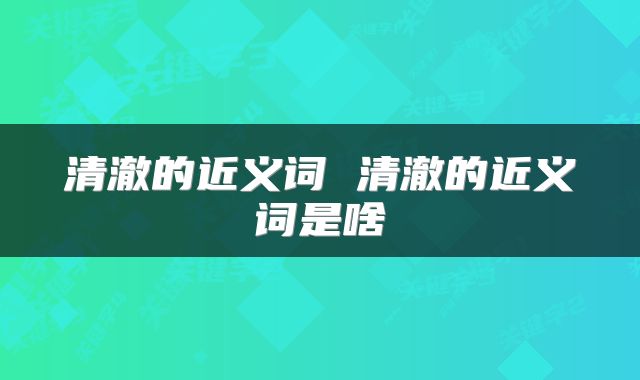 清澈的近义词 清澈的近义词是啥