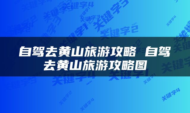 自驾去黄山旅游攻略 自驾去黄山旅游攻略图