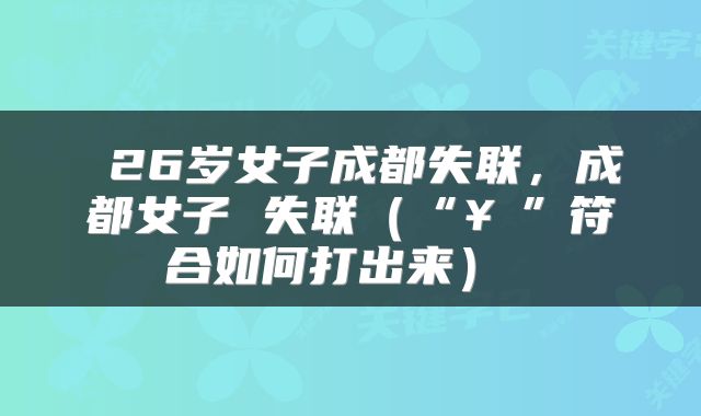  26岁女子成都失联，成都女子 失联（“￥”符合如何打出来） 