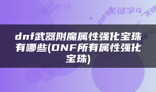 dnf武器附魔属性强化宝珠有哪些(DNF所有属性强化宝珠)