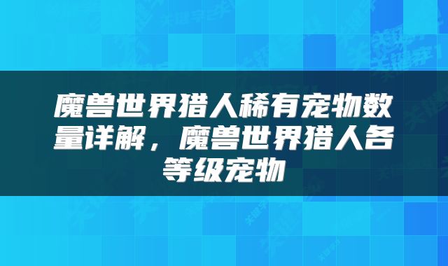 魔兽世界猎人稀有宠物数量详解，魔兽世界猎人各等级宠物