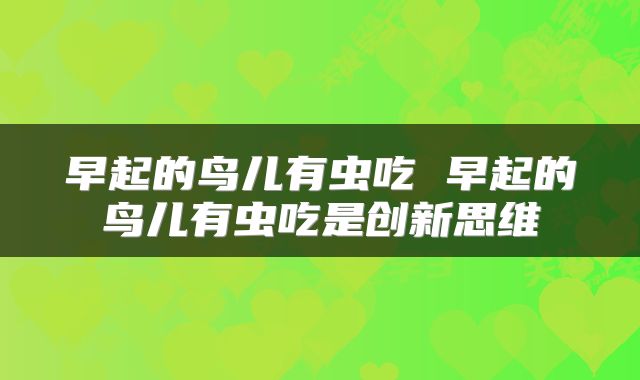 早起的鸟儿有虫吃 早起的鸟儿有虫吃是创新思维
