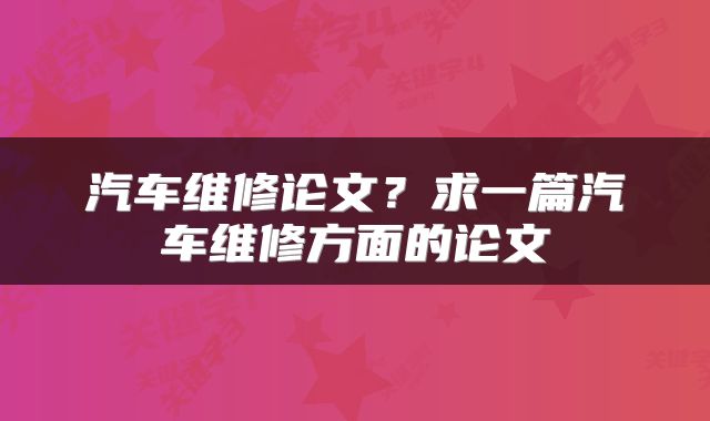 汽车维修论文？求一篇汽车维修方面的论文