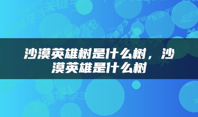 沙漠英雄树是什么树，沙漠英雄是什么树