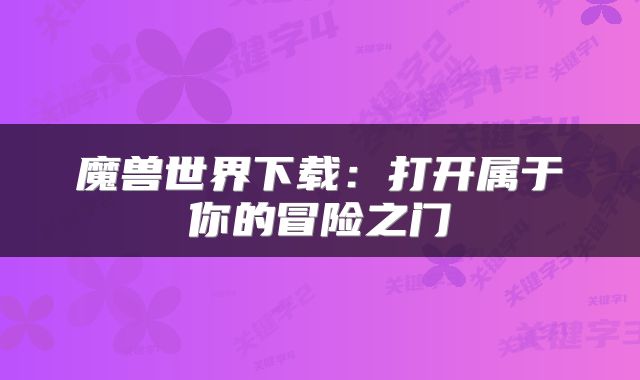 魔兽世界下载：打开属于你的冒险之门