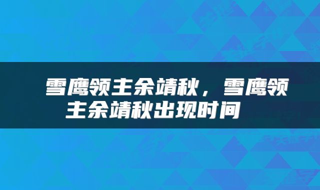 雪鹰领主余靖秋，雪鹰领主余靖秋出现时间 
