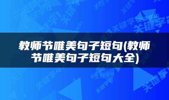 教师节唯美句子短句(教师节唯美句子短句大全)