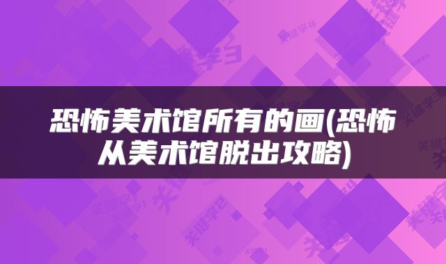 恐怖美术馆所有的画(恐怖从美术馆脱出攻略)