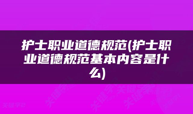 护士职业道德规范(护士职业道德规范基本内容是什么)