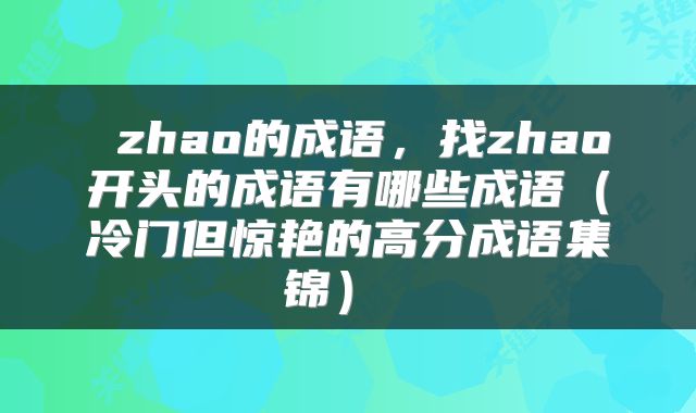  zhao的成语，找zhao开头的成语有哪些成语（冷门但惊艳的高分成语集锦） 