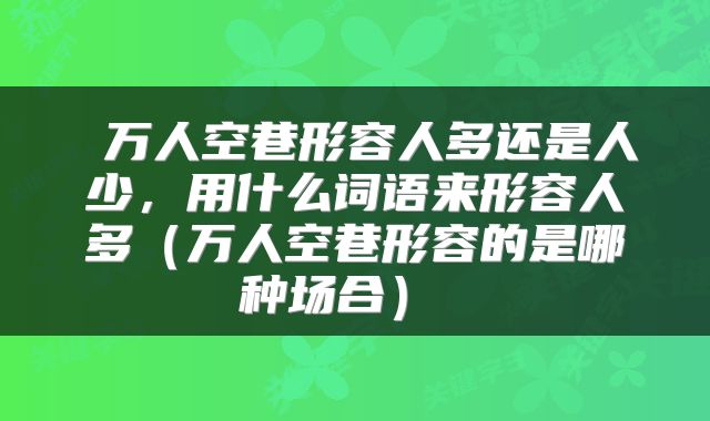  万人空巷形容人多还是人少，用什么词语来形容人多（万人空巷形容的是哪种场合） 