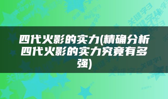 四代火影的实力(精确分析四代火影的实力究竟有多强)