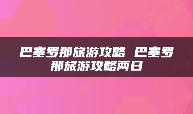 巴塞罗那旅游攻略 巴塞罗那旅游攻略两日