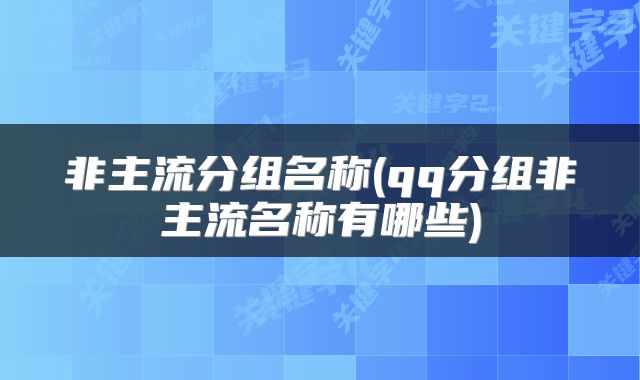 非主流分组名称(qq分组非主流名称有哪些)
