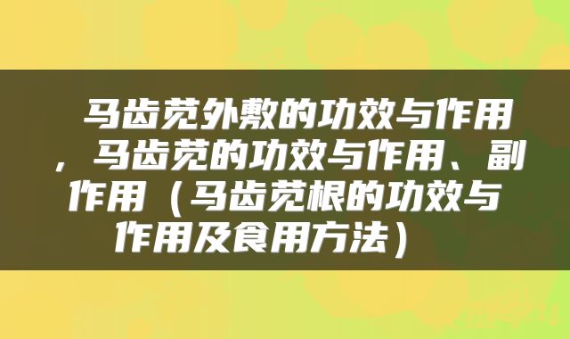  马齿苋外敷的功效与作用，马齿苋的功效与作用、副作用（马齿苋根的功效与作用及食用方法） 
