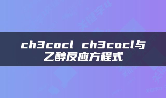 ch3cocl ch3cocl与乙醇反应方程式