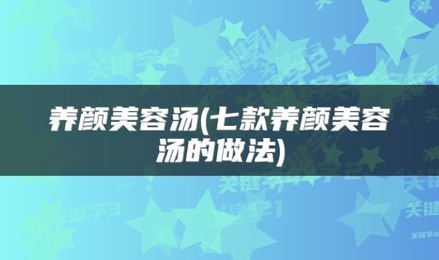 养颜美容汤(七款养颜美容汤的做法)