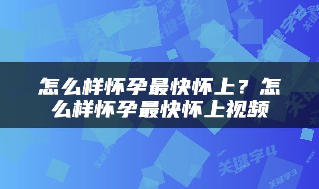 怎么样怀孕最快怀上？怎么样怀孕最快怀上视频
