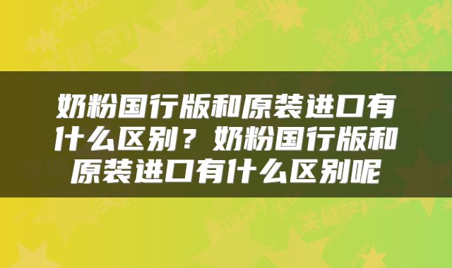 奶粉国行版和原装进口有什么区别？奶粉国行版和原装进口有什么区别呢