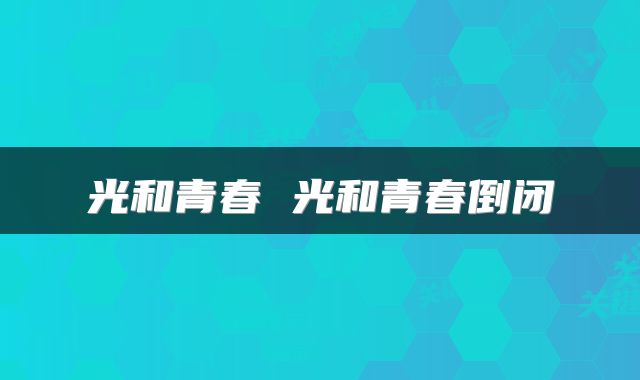 光和青春 光和青春倒闭