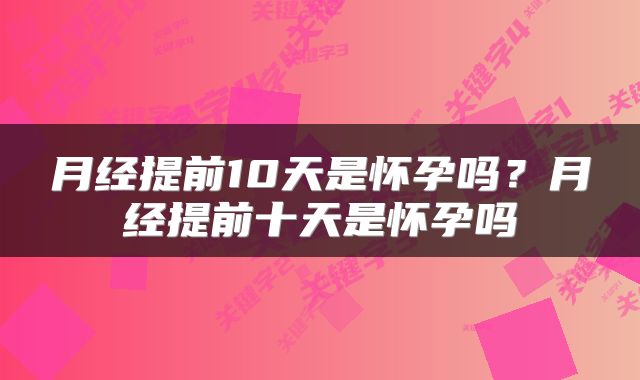 月经提前10天是怀孕吗？月经提前十天是怀孕吗
