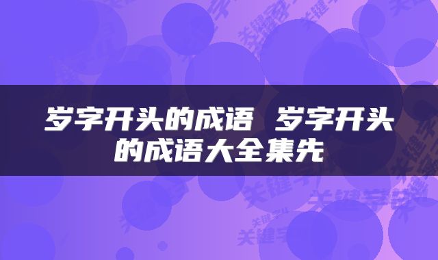 岁字开头的成语 岁字开头的成语大全集先