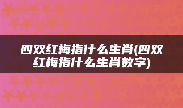 四双红梅指什么生肖(四双红梅指什么生肖数字)
