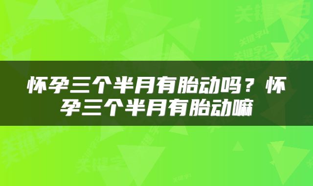 怀孕三个半月有胎动吗？怀孕三个半月有胎动嘛