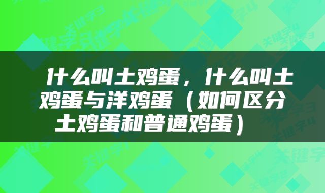  什么叫土鸡蛋，什么叫土鸡蛋与洋鸡蛋（如何区分土鸡蛋和普通鸡蛋） 