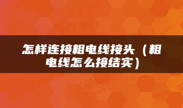 怎样连接粗电线接头（粗电线怎么接结实）
