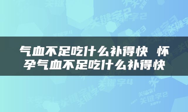 气血不足吃什么补得快 怀孕气血不足吃什么补得快