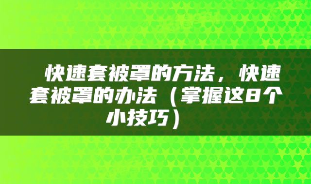  快速套被罩的方法，快速套被罩的办法（掌握这8个小技巧） 