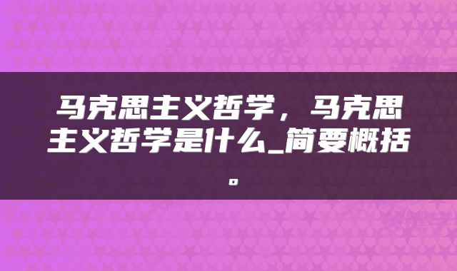 马克思主义哲学，马克思主义哲学是什么_简要概括。