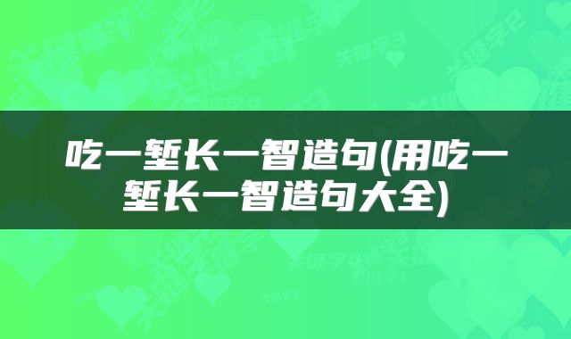 吃一堑长一智造句(用吃一堑长一智造句大全)