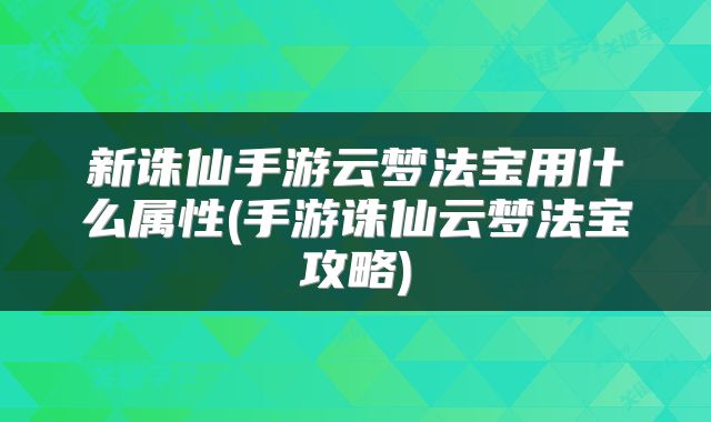 新诛仙手游云梦法宝用什么属性(手游诛仙云梦法宝攻略)