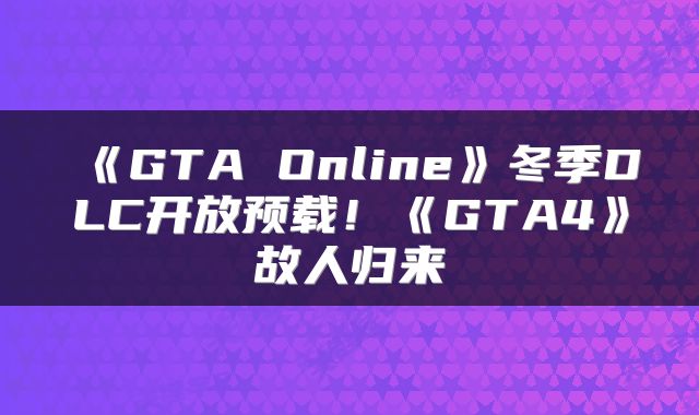 《GTA Online》冬季DLC开放预载！《GTA4》故人归来