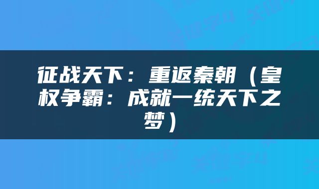 征战天下：重返秦朝（皇权争霸：成就一统天下之梦）
