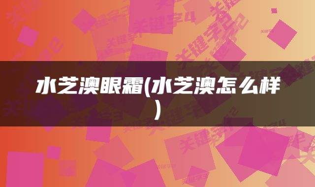 水芝澳眼霜(水芝澳怎么样)