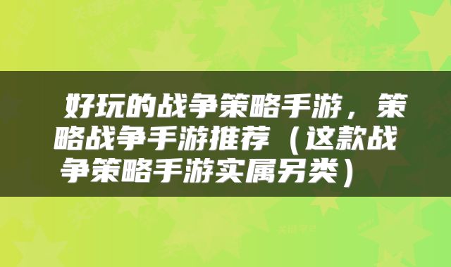  好玩的战争策略手游，策略战争手游推荐（这款战争策略手游实属另类） 