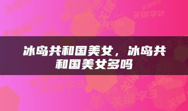 冰岛共和国美女，冰岛共和国美女多吗