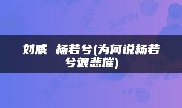 刘威 杨若兮(为何说杨若兮很悲催)