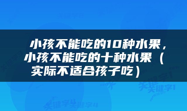  小孩不能吃的10种水果，小孩不能吃的十种水果（实际不适合孩子吃） 