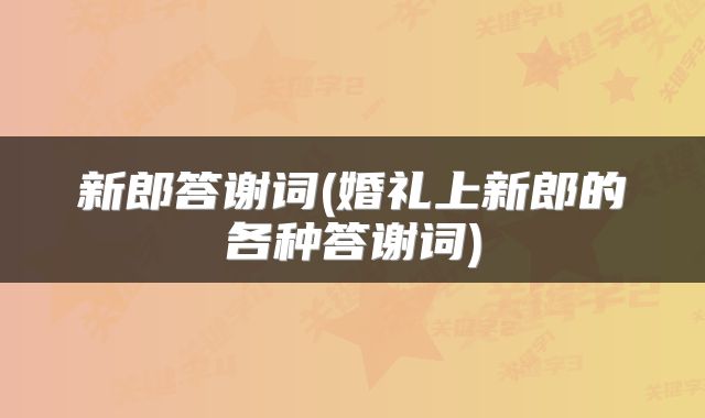 新郎答谢词(婚礼上新郎的各种答谢词)